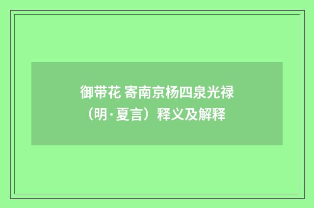 御带花 寄南京杨四泉光禄（明·夏言）释义及解释