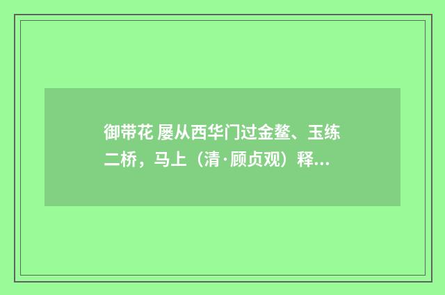 御带花 屡从西华门过金鳌、玉练二桥，马上（清·顾贞观）释义及解释