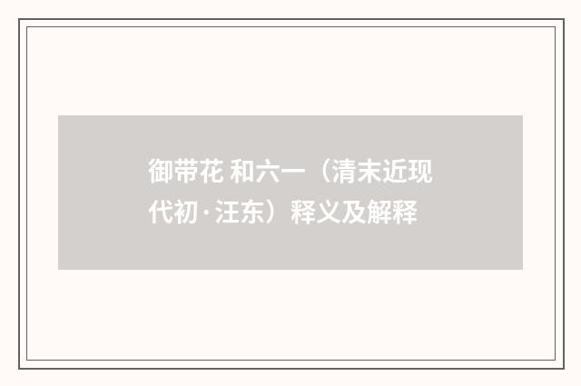 御带花 和六一（清末近现代初·汪东）释义及解释