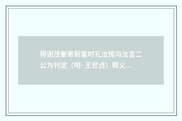 得谢茂秦寄新集时孔汝锡冯汝言二公为刊定（明·王世贞）释义及解释