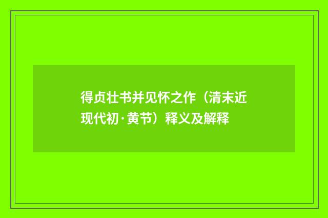 得贞壮书并见怀之作（清末近现代初·黄节）释义及解释