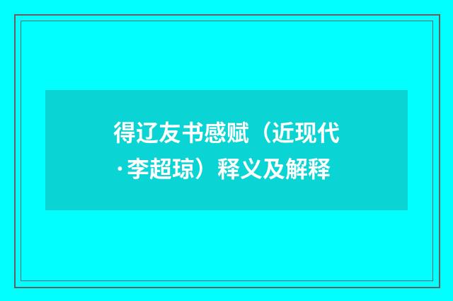 得辽友书感赋（近现代·李超琼）释义及解释
