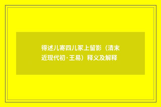得述儿寄四儿冢上留影（清末近现代初·王易）释义及解释