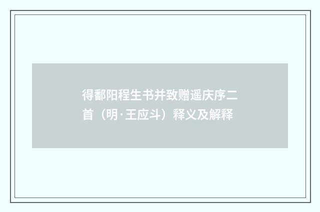 得鄱阳程生书并致赠遥庆序二首（明·王应斗）释义及解释
