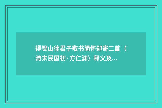 得锡山徐君子敬书简怀却寄二首（清末民国初·方仁渊）释义及解释