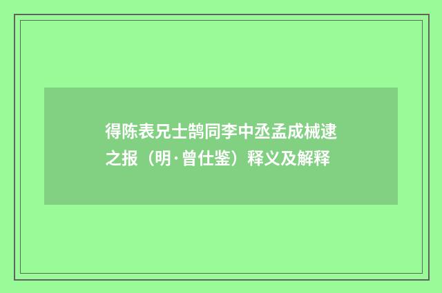 得陈表兄士鹄同李中丞孟成械逮之报（明·曾仕鉴）释义及解释