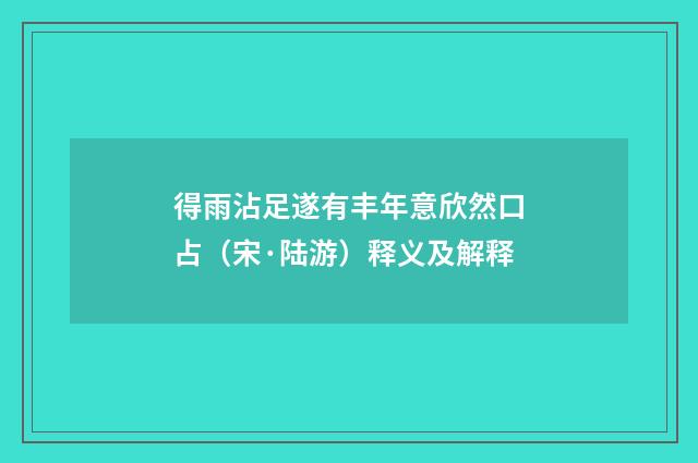 得雨沾足遂有丰年意欣然口占（宋·陆游）释义及解释