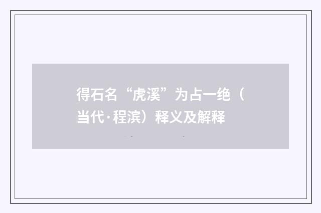 得石名“虎溪”为占一绝（当代·程滨）释义及解释