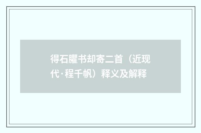 得石臞书却寄二首（近现代·程千帆）释义及解释