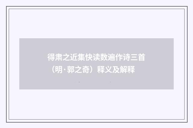 得肃之近集快读数遍作诗三首（明·郭之奇）释义及解释