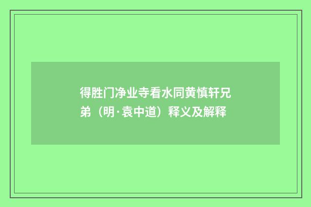 得胜门净业寺看水同黄慎轩兄弟（明·袁中道）释义及解释