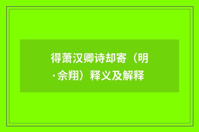 得萧汉卿诗却寄（明·佘翔）释义及解释