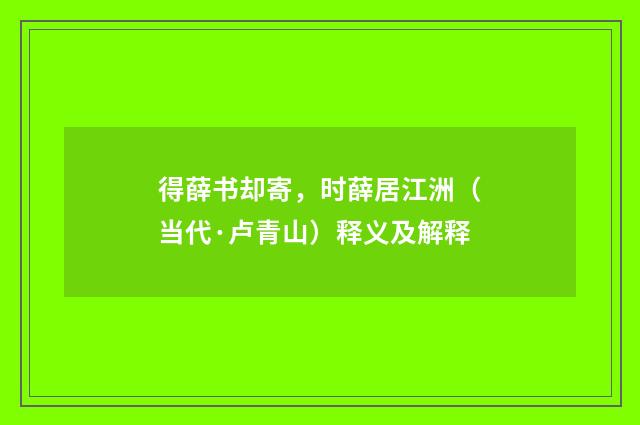 得薛书却寄，时薛居江洲（当代·卢青山）释义及解释