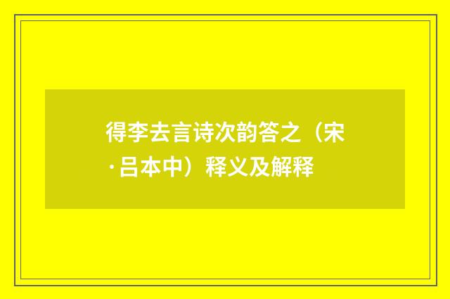 得李去言诗次韵答之（宋·吕本中）释义及解释