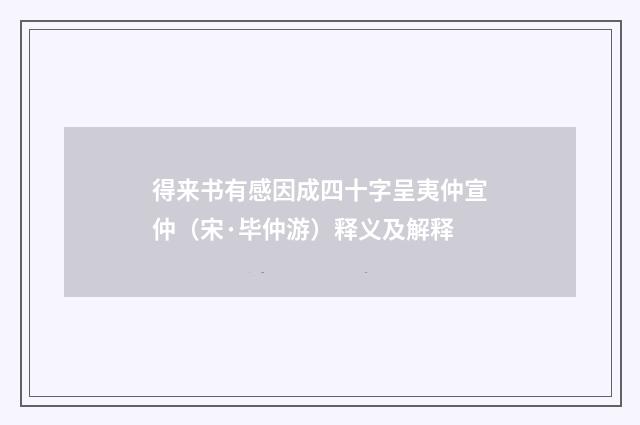 得来书有感因成四十字呈夷仲宣仲（宋·毕仲游）释义及解释