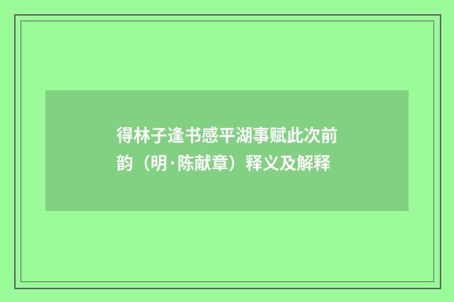 得林子逢书感平湖事赋此次前韵（明·陈献章）释义及解释