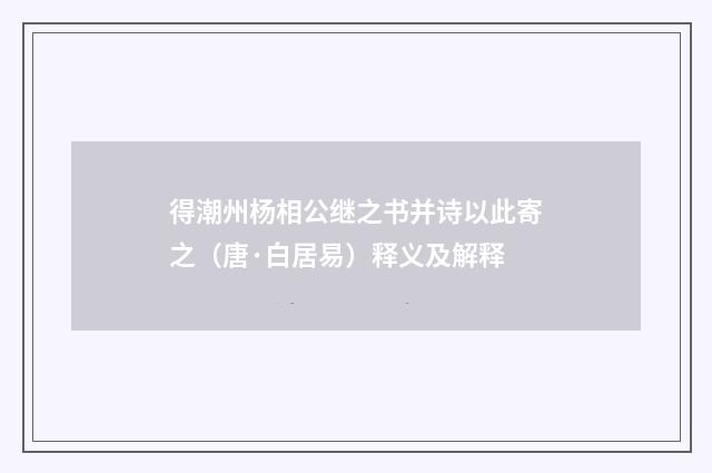 得潮州杨相公继之书并诗以此寄之（唐·白居易）释义及解释
