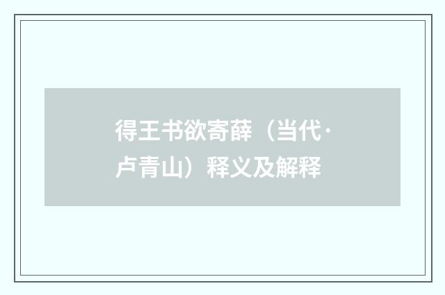 得王书欲寄薛（当代·卢青山）释义及解释