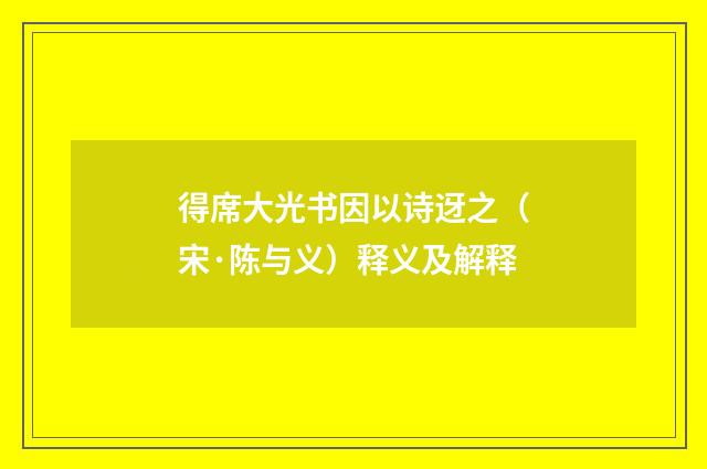 得席大光书因以诗迓之（宋·陈与义）释义及解释