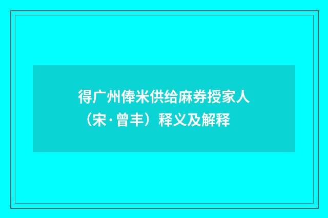 得广州俸米供给麻券授家人（宋·曾丰）释义及解释