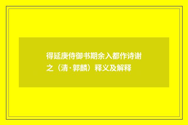 得延庚侍御书期余入都作诗谢之（清·郭麟）释义及解释