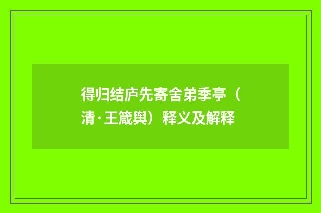 得归结庐先寄舍弟季亭（清·王箴舆）释义及解释