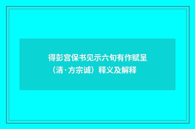 得彭宫保书见示六旬有作赋呈（清·方宗诚）释义及解释