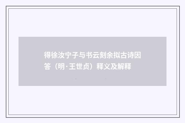 得徐汝宁子与书云刻余拟古诗因答（明·王世贞）释义及解释
