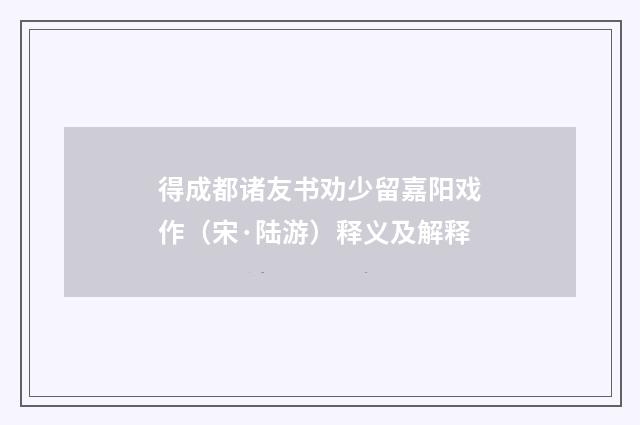 得成都诸友书劝少留嘉阳戏作（宋·陆游）释义及解释