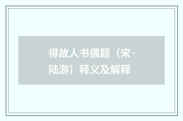 得故人书偶题（宋·陆游）释义及解释