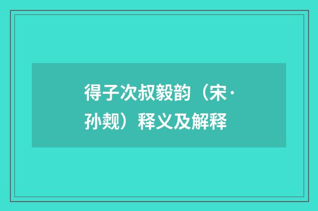 得子次叔毅韵（宋·孙觌）释义及解释