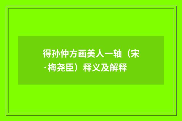 得孙仲方画美人一轴（宋·梅尧臣）释义及解释