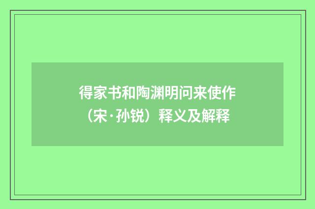 得家书和陶渊明问来使作（宋·孙锐）释义及解释