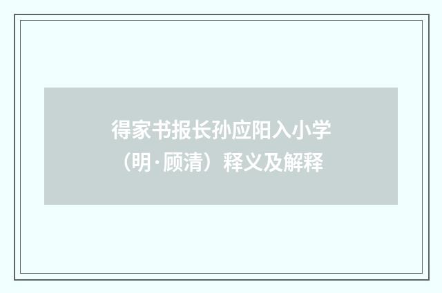 得家书报长孙应阳入小学（明·顾清）释义及解释