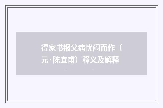 得家书报父病忧闷而作（元·陈宜甫）释义及解释