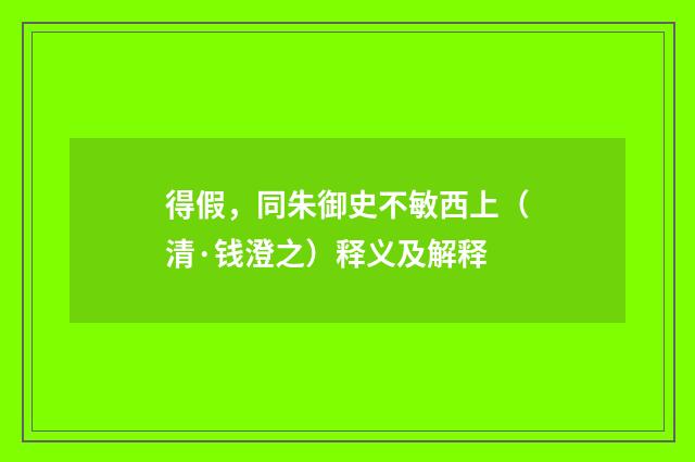 得假，同朱御史不敏西上（清·钱澄之）释义及解释