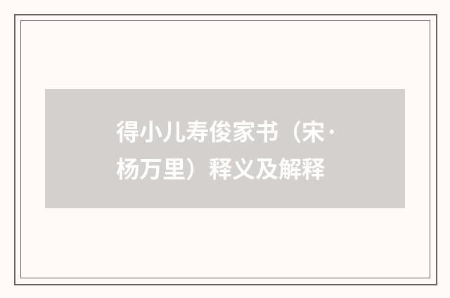 得小儿寿俊家书（宋·杨万里）释义及解释