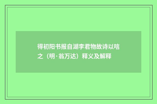 得初阳书报自湖李君物故诗以唁之（明·翁万达）释义及解释