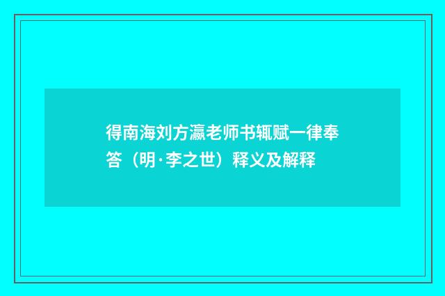 得南海刘方瀛老师书辄赋一律奉答（明·李之世）释义及解释