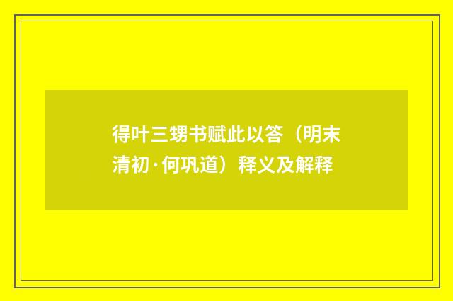 得叶三甥书赋此以答（明末清初·何巩道）释义及解释