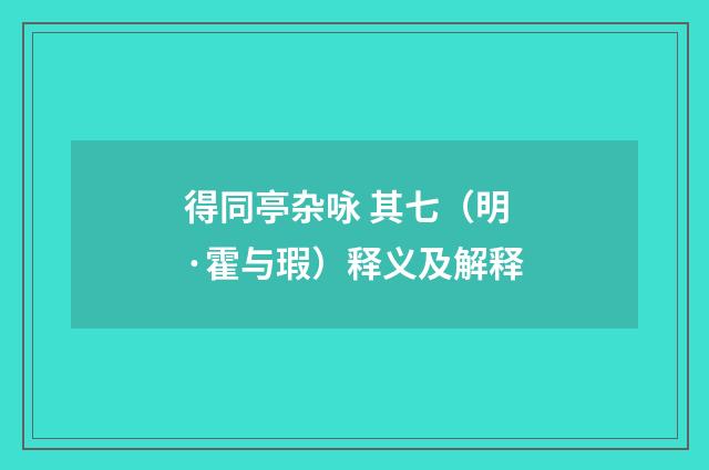 得同亭杂咏 其七（明·霍与瑕）释义及解释