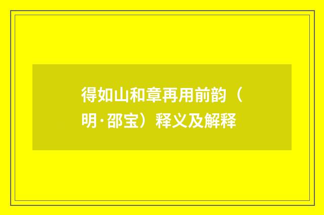 得如山和章再用前韵（明·邵宝）释义及解释