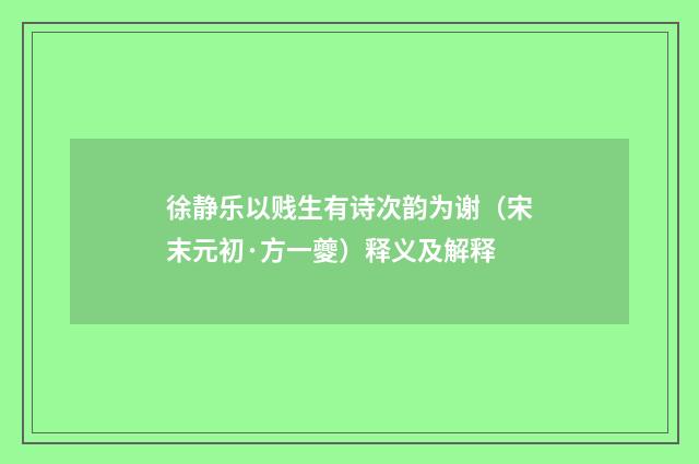 徐静乐以贱生有诗次韵为谢（宋末元初·方一夔）释义及解释