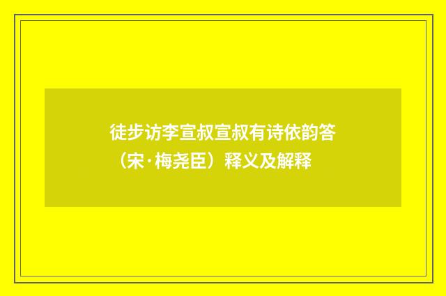 徒步访李宣叔宣叔有诗依韵答（宋·梅尧臣）释义及解释