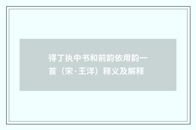 得丁执中书和前韵依用韵一首（宋·王洋）释义及解释
