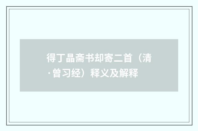 得丁晶斋书却寄二首（清·曾习经）释义及解释