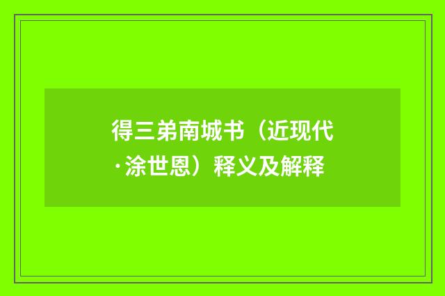 得三弟南城书（近现代·涂世恩）释义及解释