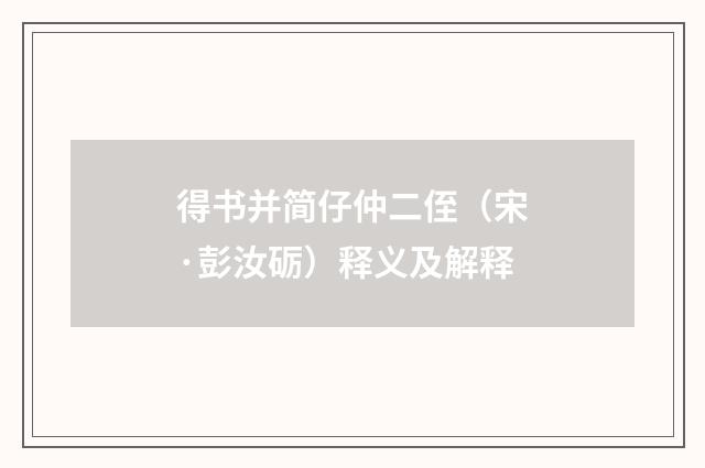 得书并简仔仲二侄（宋·彭汝砺）释义及解释