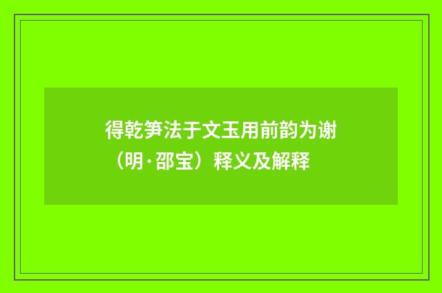得乾笋法于文玉用前韵为谢（明·邵宝）释义及解释