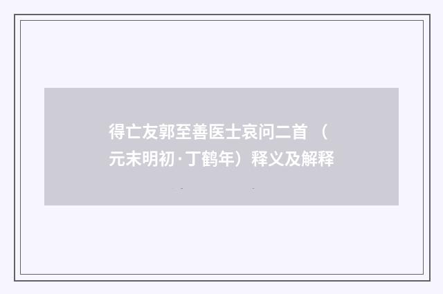得亡友郭至善医士哀问二首 （元末明初·丁鹤年）释义及解释